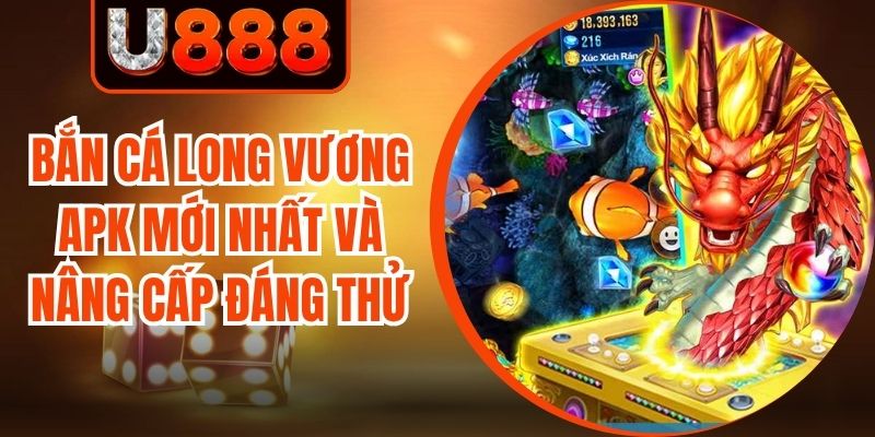 Bắn Cá Long Vương APK Mới Nhất Và Nâng Cấp Đáng Thử