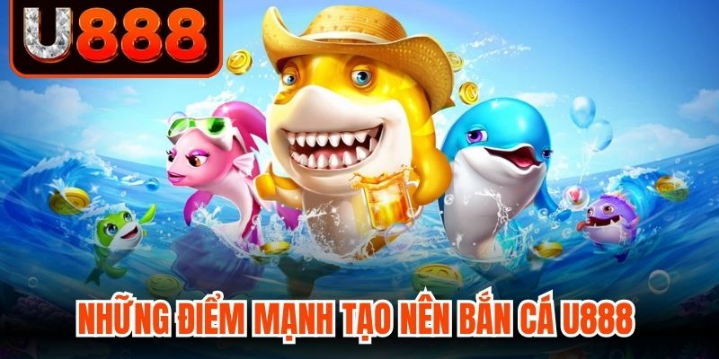 Những điểm mạnh tạo nên bắn cá U888 