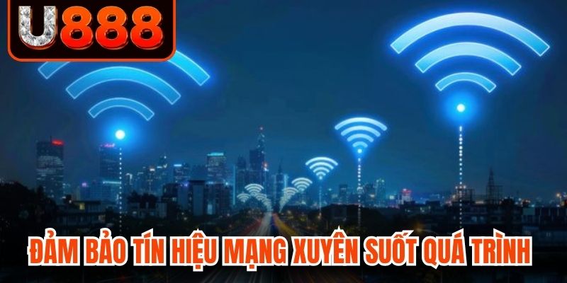 Đảm bảo tín hiệu mạng xuyên suốt quá trình
