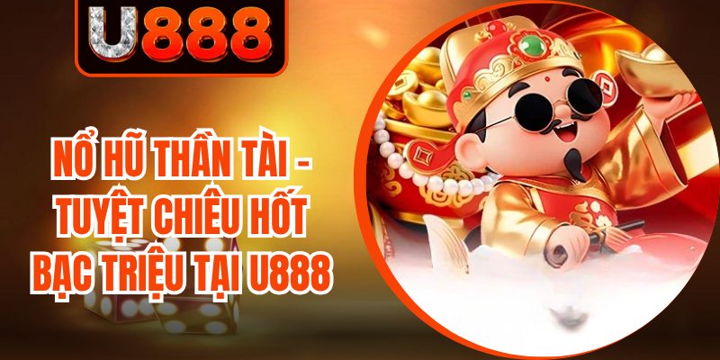Nổ Hũ Thần Tài - Tuyệt Chiêu Hốt Bạc Triệu Tại U888